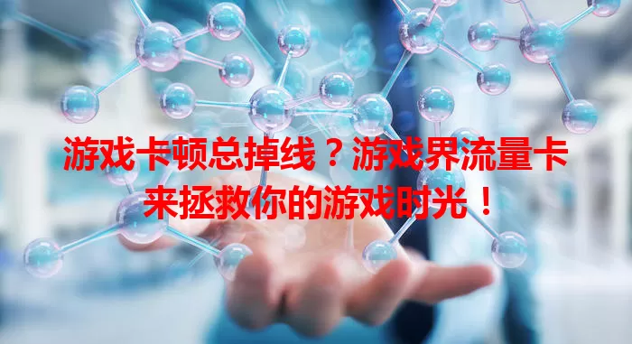游戏卡顿总掉线？游戏界流量卡来拯救你的游戏时光！