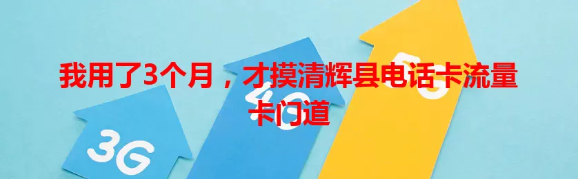 我用了3个月，才摸清辉县电话卡流量卡门道