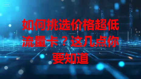 如何挑选价格超低流量卡？这几点你要知道