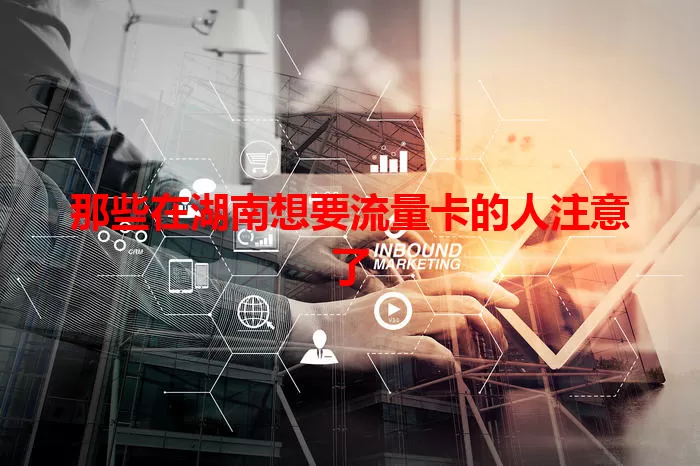 那些在湖南想要流量卡的人注意了