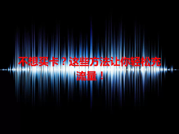 不想买卡？这些方法让你轻松充流量！
