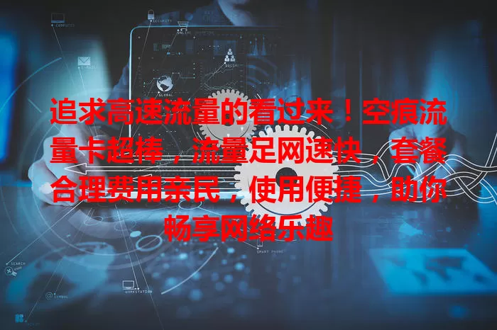 追求高速流量的看过来！空痕流量卡超棒，流量足网速快，套餐合理费用亲民，使用便捷，助你畅享网络乐趣