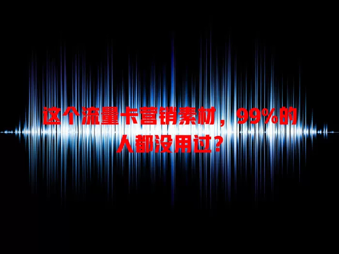 这个流量卡营销素材，99%的人都没用过？