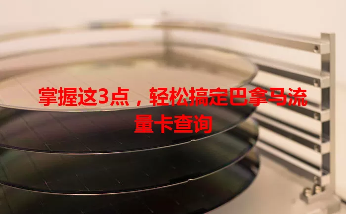 掌握这3点，轻松搞定巴拿马流量卡查询