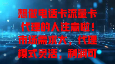 想做电话卡流量卡代理的人注意啦！市场需求大，代理模式灵活，利润可观，但做好不易。需了解详情、建客户关系，机遇挑战并存，准备充分才能成功