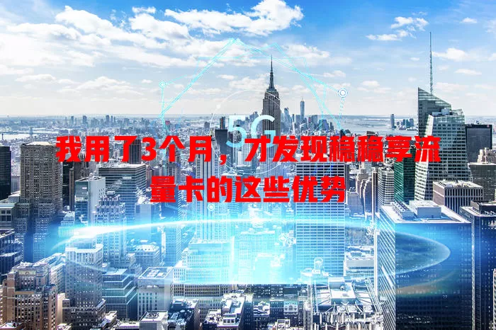 我用了3个月，才发现稳稳享流量卡的这些优势