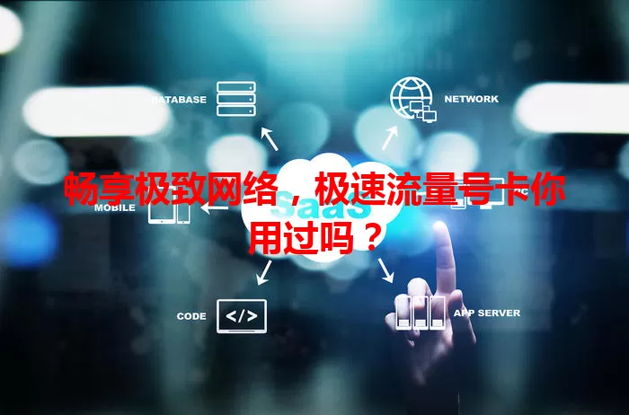 畅享极致网络，极速流量号卡你用过吗？