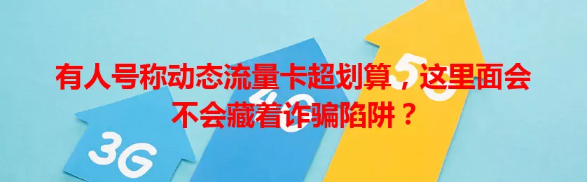 有人号称动态流量卡超划算，这里面会不会藏着诈骗陷阱？