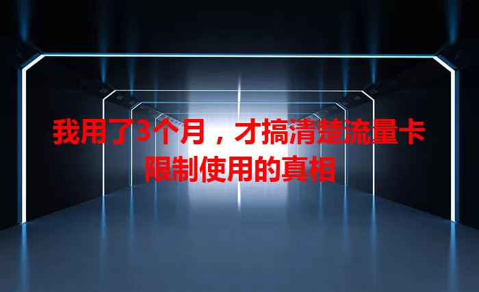 我用了3个月，才搞清楚流量卡限制使用的真相