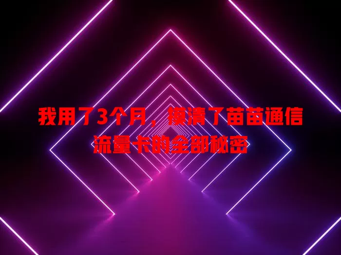 我用了3个月，摸清了苗苗通信流量卡的全部秘密