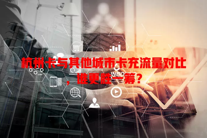 杭州卡与其他城市卡充流量对比，谁更胜一筹？