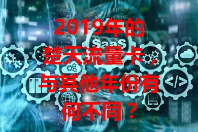 2019年的楚天流量卡，与其他年份有何不同？