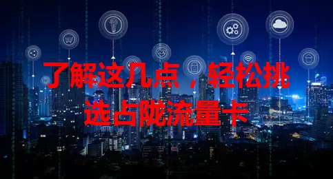 了解这几点，轻松挑选占陇流量卡
