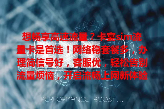 想畅享高速流量？卡宴sim流量卡是首选！网络稳套餐多，办理简信号好，客服优，轻松告别流量烦恼，开启流畅上网新体验！