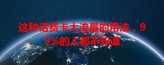 这种话费卡大流量的用法，99%的人都不知道