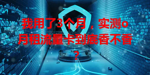 我用了3个月，实测o月租流量卡到底香不香？