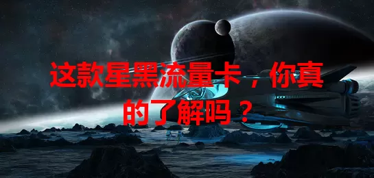 这款星黑流量卡，你真的了解吗？