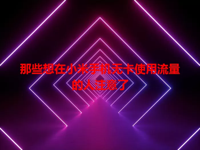 那些想在小米手机无卡使用流量的人注意了