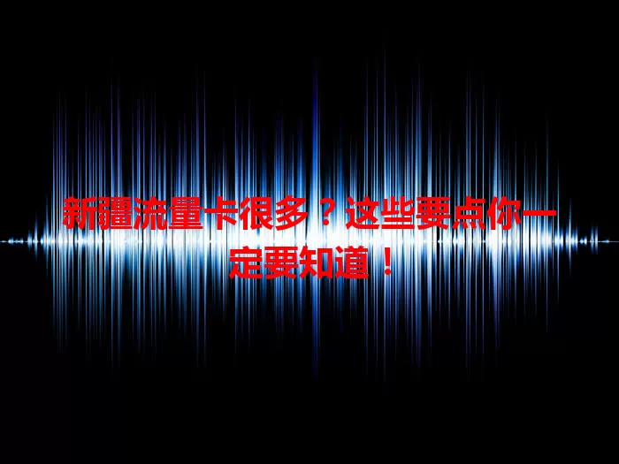新疆流量卡很多？这些要点你一定要知道！