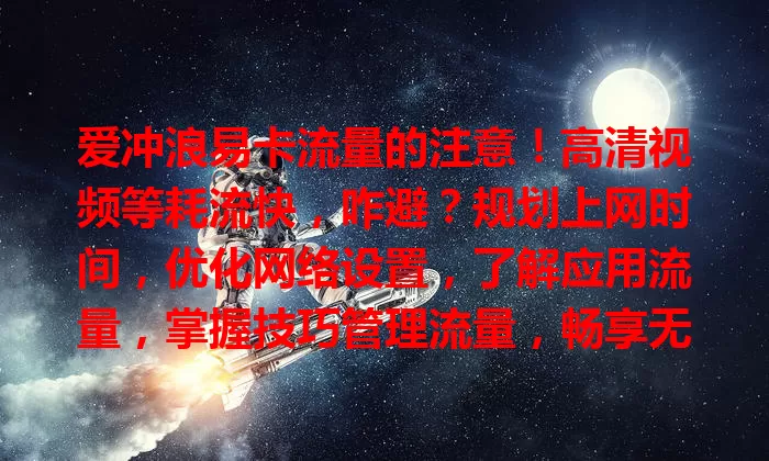 爱冲浪易卡流量的注意！高清视频等耗流快，咋避？规划上网时间，优化网络设置，了解应用流量，掌握技巧管理流量，畅享无流量超标困扰的上网体验