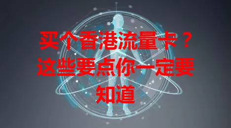 买个香港流量卡？这些要点你一定要知道