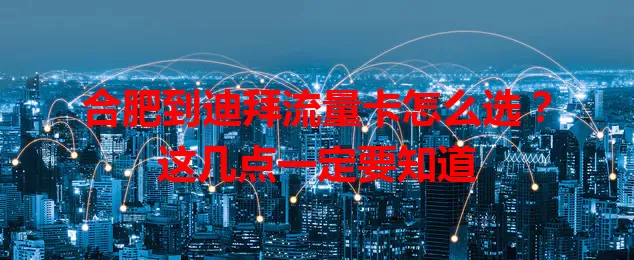 合肥到迪拜流量卡怎么选？这几点一定要知道