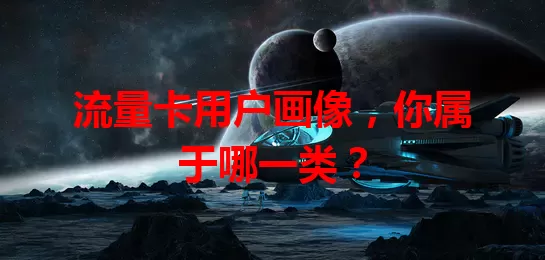 流量卡用户画像，你属于哪一类？