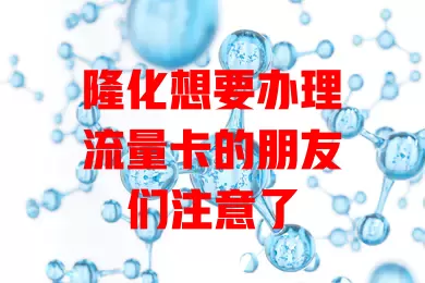 隆化想要办理流量卡的朋友们注意了