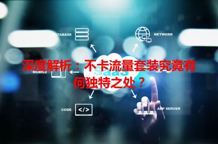 深度解析：不卡流量套装究竟有何独特之处？