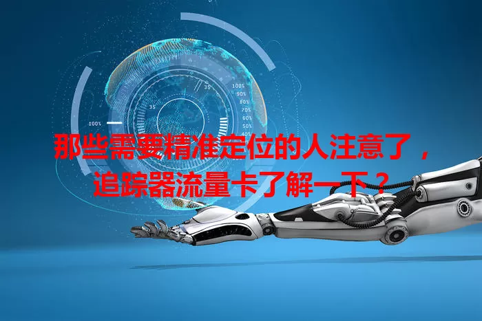 那些需要精准定位的人注意了，追踪器流量卡了解一下？