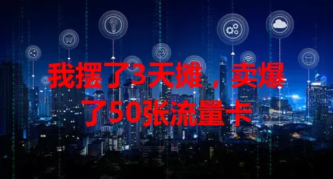 我摆了3天摊，卖爆了50张流量卡