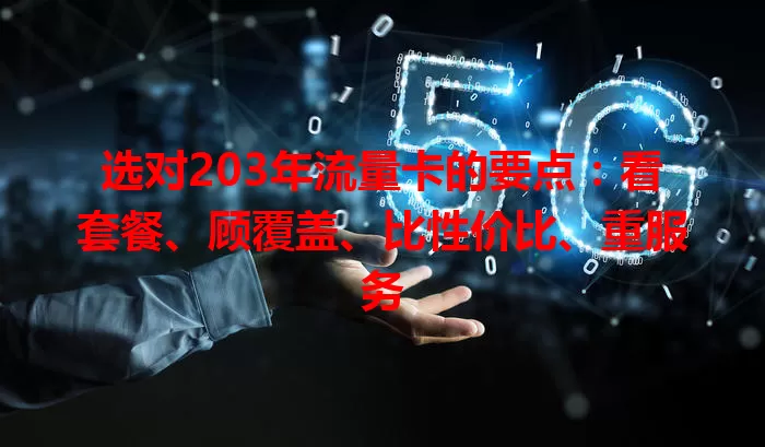 选对203年流量卡的要点：看套餐、顾覆盖、比性价比、重服务