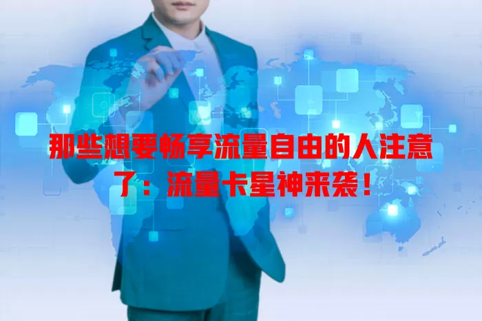 那些想要畅享流量自由的人注意了：流量卡星神来袭！