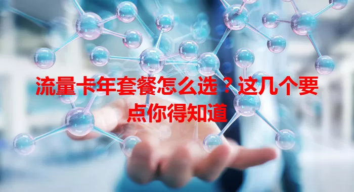 流量卡年套餐怎么选？这几个要点你得知道
