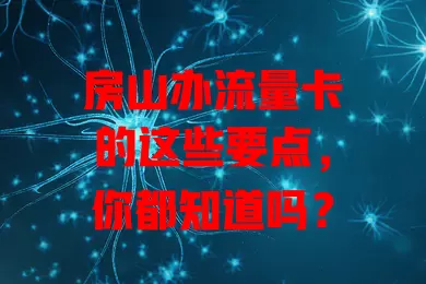房山办流量卡的这些要点，你都知道吗？