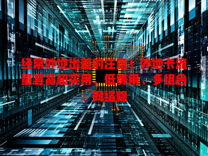 经常外地出差的注意！外地卡流量套餐超实用，低费用、多组合、网络稳