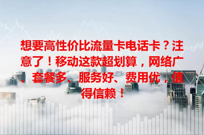 想要高性价比流量卡电话卡？注意了！移动这款超划算，网络广、套餐多、服务好、费用优，值得信赖！