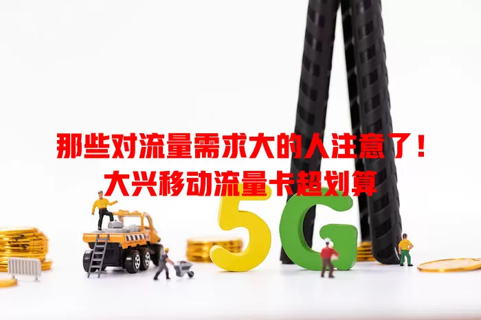 那些对流量需求大的人注意了！大兴移动流量卡超划算