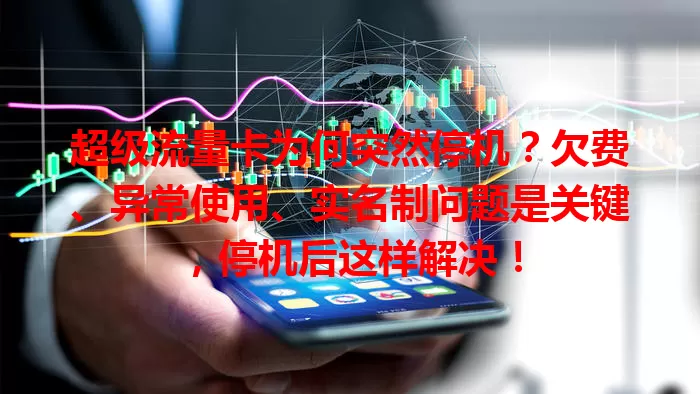 超级流量卡为何突然停机？欠费、异常使用、实名制问题是关键，停机后这样解决！