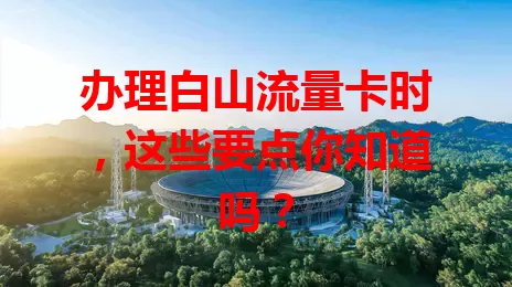 办理白山流量卡时，这些要点你知道吗？
