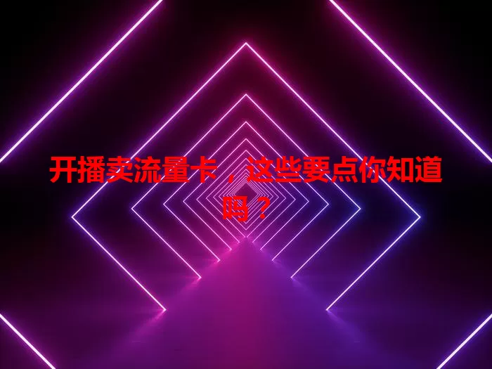 开播卖流量卡，这些要点你知道吗？