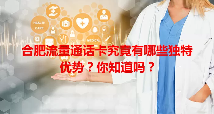 合肥流量通话卡究竟有哪些独特优势？你知道吗？