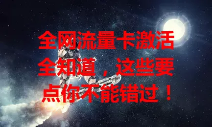 全网流量卡激活全知道，这些要点你不能错过！