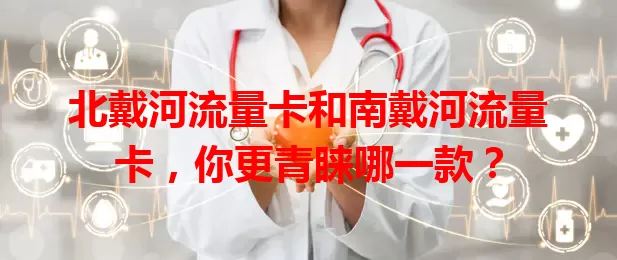北戴河流量卡和南戴河流量卡，你更青睐哪一款？