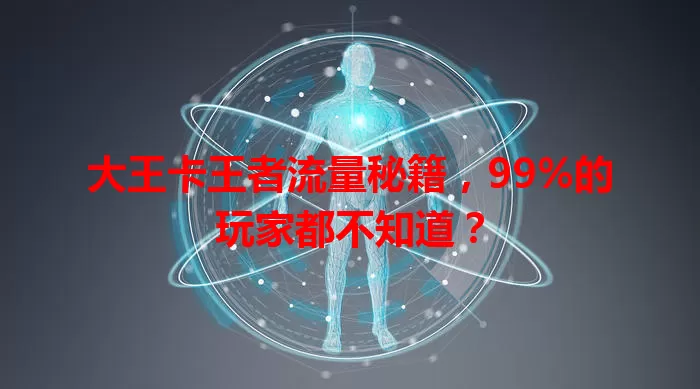 大王卡王者流量秘籍，99%的玩家都不知道？