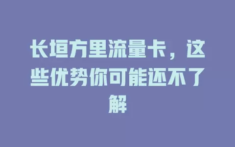 长垣方里流量卡，这些优势你可能还不了解