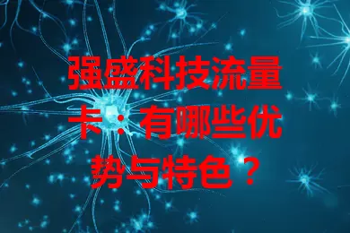 强盛科技流量卡：有哪些优势与特色？