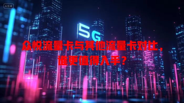 众悦流量卡与其他流量卡对比，谁更值得入手？