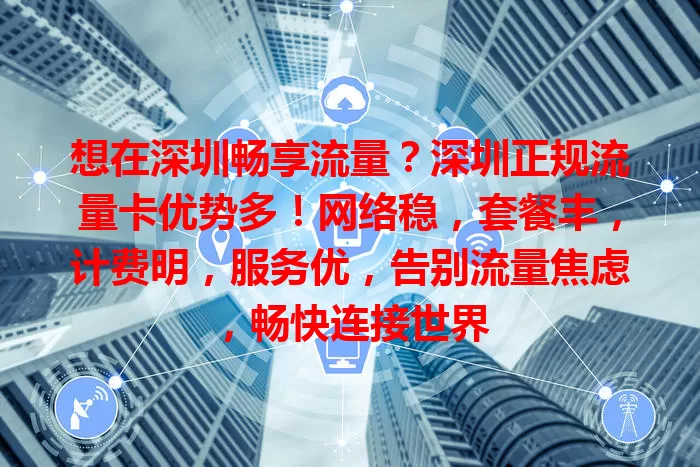 想在深圳畅享流量？深圳正规流量卡优势多！网络稳，套餐丰，计费明，服务优，告别流量焦虑，畅快连接世界