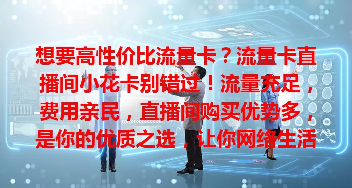 想要高性价比流量卡？流量卡直播间小花卡别错过！流量充足，费用亲民，直播间购买优势多，是你的优质之选，让你网络生活无忧！
